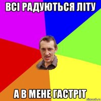 всі радуються літу а в мене гастріт