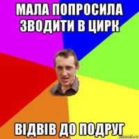 мала попросила зводити в цирк відвів до подруг