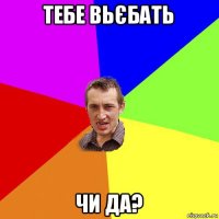 тебе вьєбать чи да?