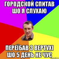 городской спитав шо я слухаю переїбав з вертухі шо 5 день не чує