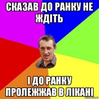 сказав до ранку не ждіть і до ранку пролежжав в лікані