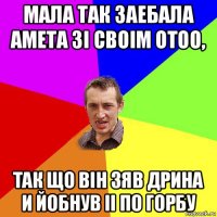 мала так заебала амета зi своiм отоо, так що вiн зяв дрина и йобнув ii по горбу