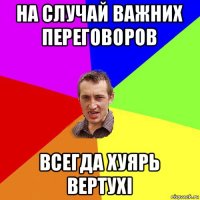 на случай важних переговоров всегда хуярь вертухi