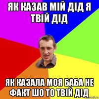 як казав мій дід я твій дід як казала моя баба не факт шо то твій дід