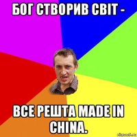 бог створив світ - все решта made in china.