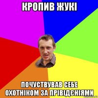 кропив жукі почуствував себе охотніком за прівідєніями