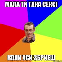 мала ти така сексі коли уси збриеш