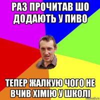 раз прочитав шо додають у пиво тепер жалкую чого не вчив хiмiю у школi