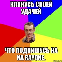 клянусь своей удачей что подпишусь на na rayone.