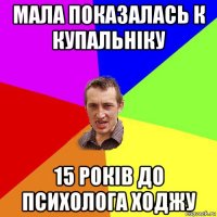 мала показалась к купальніку 15 років до психолога ходжу