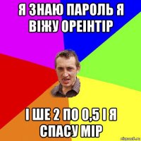 я знаю пароль я віжу ореінтір і ше 2 по 0,5 і я спасу мір