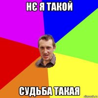 нє я такой судьба такая