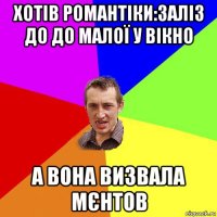 хотів романтіки:заліз до до малої у вікно а вона визвала мєнтов