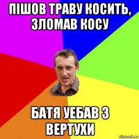 пішов траву косить, зломав косу батя уебав з вертухи