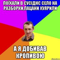 поїхали в сусіднє село на разборки,пацани хуярили а я добивав кропивою