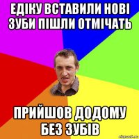 едіку вставили нові зуби пішли отмічать прийшов додому без зубів