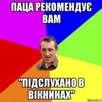 паца рекомендує вам "підслухано в вікнинах"