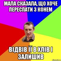 мала сказала, що хоче переспати з конем відвів її в хлів і залишив