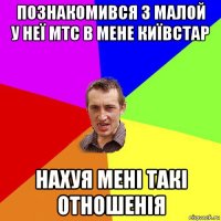 познакомився з малой у неї мтс в мене київстар нахуя мені такі отношенія