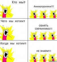 Аниматроники!!! Обнять охранника!!! Не знаем!!!