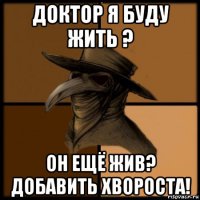 доктор я буду жить ? он ещё жив? добавить хвороста!