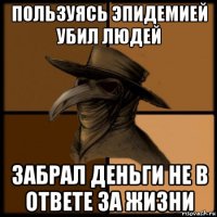 пользуясь эпидемией убил людей забрал деньги не в ответе за жизни