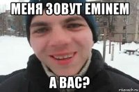 меня зовут eminem а вас?