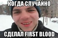 когда случайно сделал first blood