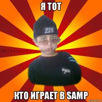 я тот кто играет в samp