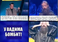 Игорь: ты еблан Вадим: иди нахуй У Вадима бомбит!