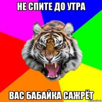 не спите до утра вас бабайка сажрёт