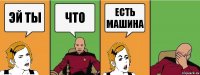 ЭЙ ТЫ ЧТО ЕСТЬ МАШИНА