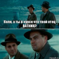 Коля, а ты в курсе что твой отец ВАТНИК? 