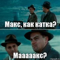 Макс, как катка? Мааааакс?