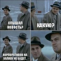 Слышал новость? Какую? Корпоративов на халяву не будет. 