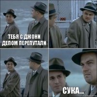 Тебя с джони депом перепутали   Сука...