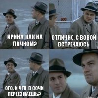 Ирина, как на личном? Отлично, с вовой встречаюсь Ого. И что, в Сочи переезжаешь? 