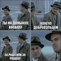 ты на донбассе воевал? конечо Добровольцем за рашу или за рошен? 