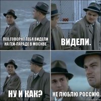 Лео,говорят тебя видели на гей-параде в Москве видели. ну и как? не люблю Россию.