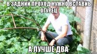 в задний проход нужно вставиь огурец а лучше два