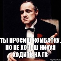 Ты просиш комбатку, но не хочеш нихуя ходить на гв