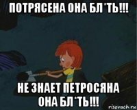 потрясена она бл*ть!!! не знает петросяна она бл*ть!!!