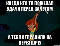 когда кто то пожелал удачи перед зачетом а тебя отправили на перездачу