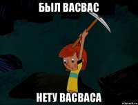 был васвас нету васваса