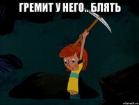 гремит у него.. блять 