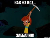 как же все... заебали!!!