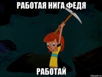 работая нига федя работай