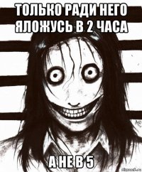 только ради него яложусь в 2 часа а не в 5