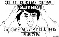 знаете люди такие задачи выдумывает что эту задачу сами решать не могуть