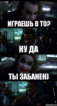 Играешь В то? Ну да Ты забанен)